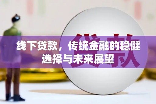 雷州线下贷款，传统金融的稳健选择与未来展望