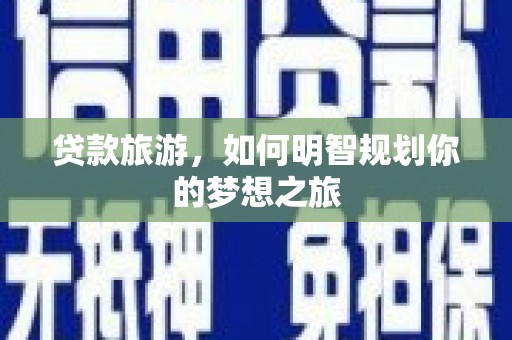 雷州贷款旅游，如何明智规划你的梦想之旅
