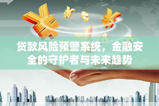 雷州贷款风险预警系统，金融安全的守护者与未来趋势