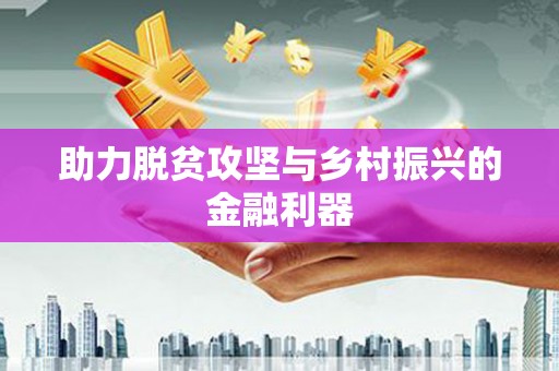 雷州助力脱贫攻坚与乡村振兴的金融利器