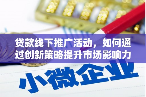 雷州贷款线下推广活动，如何通过创新策略提升市场影响力
