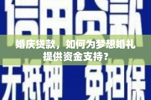 雷州婚庆贷款，如何为梦想婚礼提供资金支持？