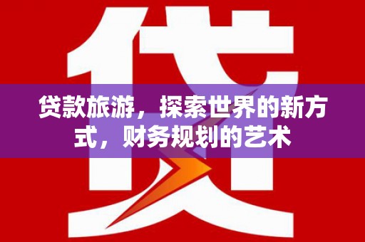 雷州贷款旅游，探索世界的新方式，财务规划的艺术