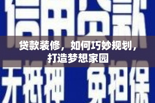 雷州贷款装修，如何巧妙规划，打造梦想家园