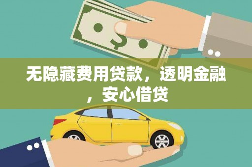 雷州无隐藏费用贷款，透明金融，安心借贷