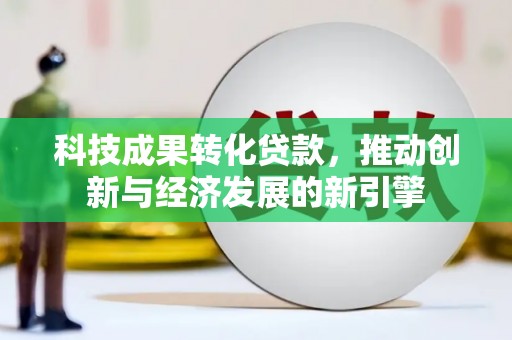 雷州科技成果转化贷款，推动创新与经济发展的新引擎
