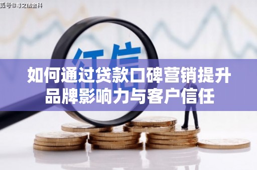 雷州如何通过贷款口碑营销提升品牌影响力与客户信任