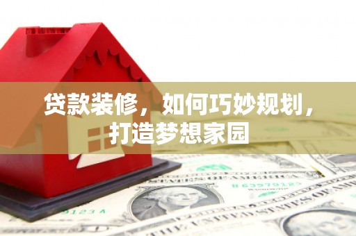 雷州贷款装修，如何巧妙规划，打造梦想家园