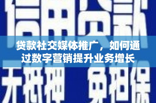 雷州贷款社交媒体推广，如何通过数字营销提升业务增长