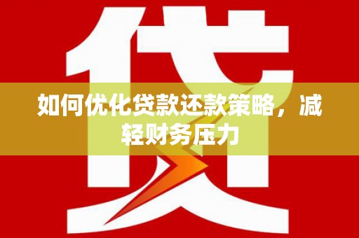 雷州如何优化贷款还款策略，减轻财务压力