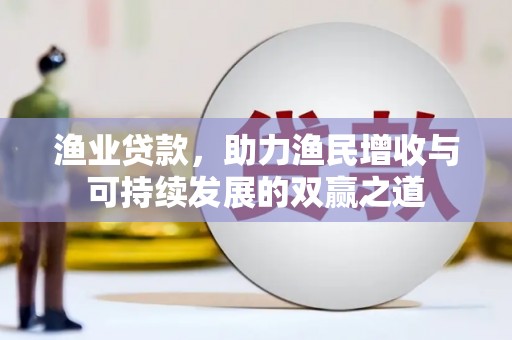 雷州渔业贷款，助力渔民增收与可持续发展的双赢之道