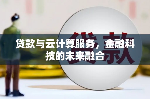 雷州贷款与云计算服务，金融科技的未来融合