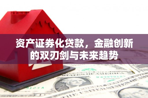 雷州资产证券化贷款，金融创新的双刃剑与未来趋势