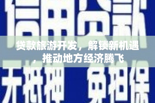 雷州贷款旅游开发，解锁新机遇，推动地方经济腾飞