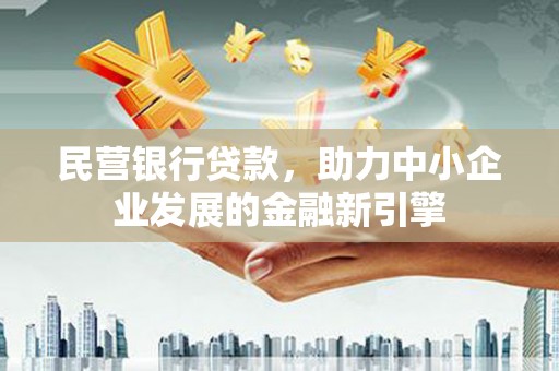 雷州民营银行贷款，助力中小企业发展的金融新引擎