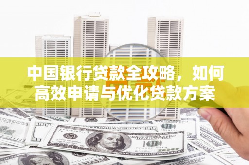 雷州中国银行贷款全攻略，如何高效申请与优化贷款方案