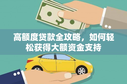 雷州高额度贷款全攻略，如何轻松获得大额资金支持