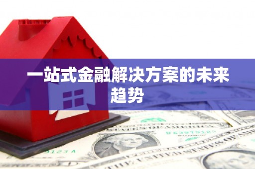 雷州一站式金融解决方案的未来趋势
