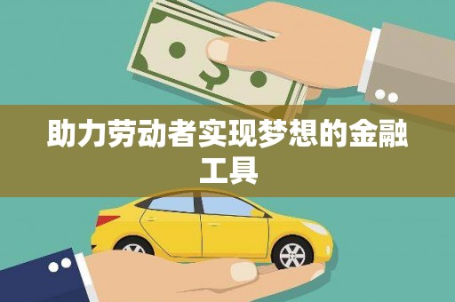 雷州助力劳动者实现梦想的金融工具