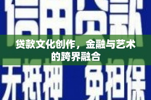 雷州贷款文化创作，金融与艺术的跨界融合